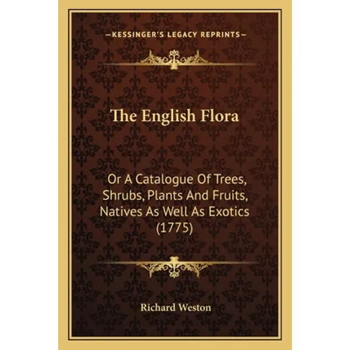 The English Flora: Or A Catalogue Of Trees, Shrubs, Plants And Fruits, Natives As Well As Exotics (1775) - Paperback