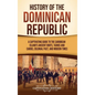 History of the Dominican Republic: A Captivating Guide to the Caribbean Island's Ancient Roots, Taínos and Caribs, Colonial Past, and Modern Times - Hardcover