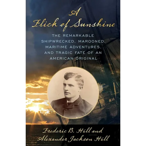 A Flick of Sunshine: The Remarkable Shipwrecked, Marooned, Maritime Adventures, and Tragic Fate of an American Original - Hardcover