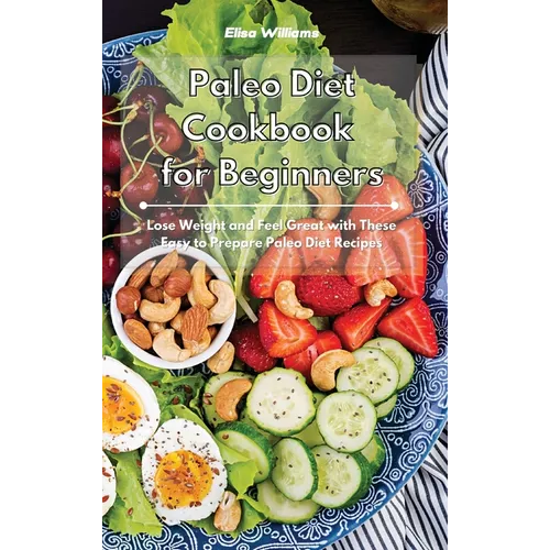 Paleo Diet Cookbook for Beginners: Lose Weight and Feel Great with These Easy to Prepare Paleo Diet Recipes - Hardcover