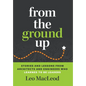 From the Ground Up: Stories and Lessons from Architects and Engineers Who Learned to Be Leaders - Hardcover