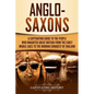 Anglo-Saxons: A Captivating Guide to the People Who Inhabited Great Britain from the Early Middle Ages to the Norman Conquest of England - Paperback