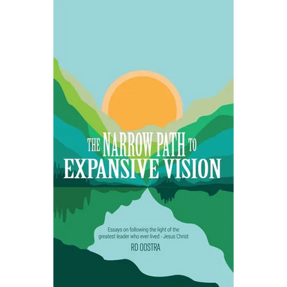 The Narrow Path to Expansive Vision: Essays on Following the Light of the Greatest Leader Who Ever Lived-Jesus Christ - Hardcover