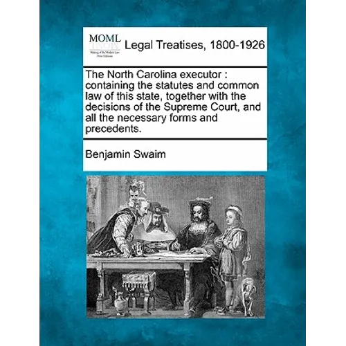 The North Carolina Executor: Containing the Statutes and Common Law of This State, Together with the Decisions of the Supreme Court, and All the Ne - Paperback