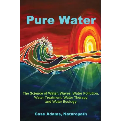 Pure Water: The Science of Water, Waves, Water Pollution, Water Treatment, Water Therapy and Water Ecology - Paperback