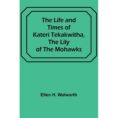 The Life and Times of Kateri Tekakwitha, the Lily of the Mohawks - Paperback