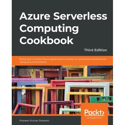 Azure Serverless Computing Cookbook - Third Edition: Build and monitor Azure applications hosted on serverless architecture using Azure functions - Paperback