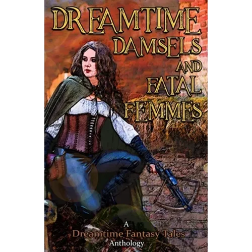Dreamtime Damsels & Fatal Femmes: A Dreamtime Fantasy Tales Anthology - Paperback