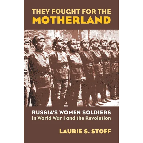 They Fought for the Motherland: Russia's Women Soldiers in World War I and the Revolution - Hardcover