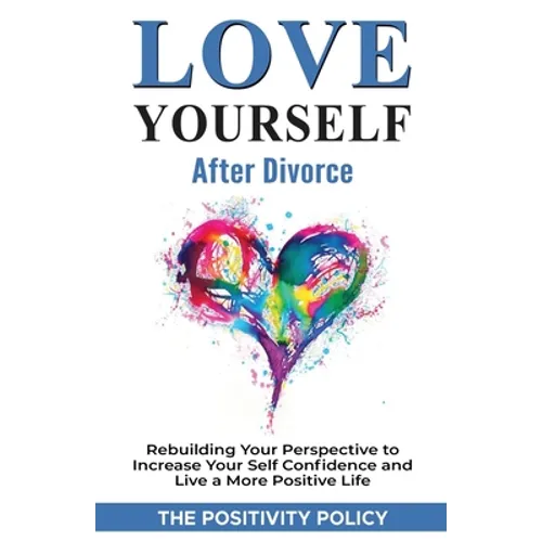 Love Yourself After Divorce: Rebuilding Your Perspective to Increase Your Self Confidence and Live a More Positive Life - Paperback
