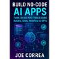 Build No-Code AI Apps: Turn Ideas Into Tools Using Bubble, Glide, Webflow & GPTs - Paperback