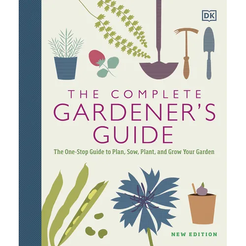 The Complete Gardener's Guide: The One-Stop Guide to Plan, Sow, Plant, and Grow Your Garden - Hardcover