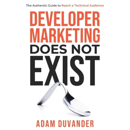 Developer Marketing Does Not Exist: The Authentic Guide to Reach a Technical Audience - Paperback