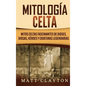 Mitología Celta: Mitos celtas fascinantes de dioses, diosas, héroes y criaturas legendarias - Hardcover
