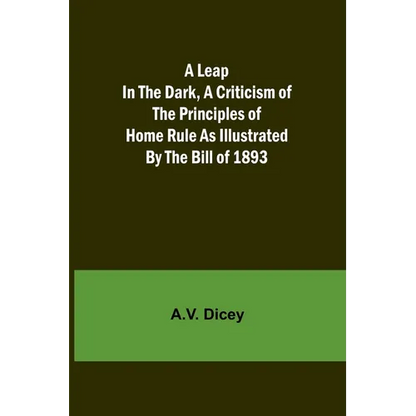 A Leap in the Dark, A Criticism of the Principles of Home Rule as Illustrated by the Bill of 1893 - Paperback