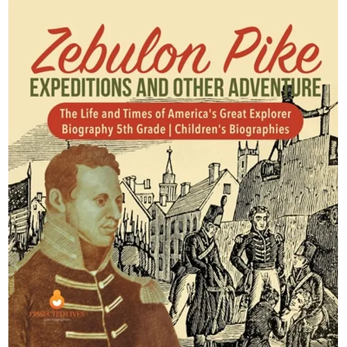 Zebulon Pike Expeditions and Other Adventure The Life and Times of America's Great Explorer Biography 5th Grade Children's Biographies - Hardcover