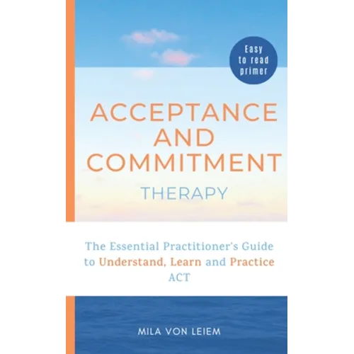 Acceptance and Commitment Therapy: The Essential Practitioner's Guide to Understand, Learn and Practice ACT - Paperback