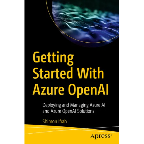 Getting Started with Azure OpenAI: Deploying and Managing Azure AI and Azure OpenAI Solutions - Paperback