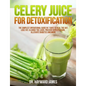 Celery Juice for Detoxification: The Simplest Operational Guide in 7 Days to Heal the Gut, Lose Fat, Cleanse the Liver, Prevent Hypertension, Alleviat - Paperback