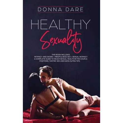 Healthy Sexuality: This book includes: INTIMACY AND DESIRE + MINDFULNESS SEX + SEXUAL INTIMACY a complete guide to reach sexual health in - Hardcover