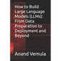 How to Build Large Language Models (LLMs): From Data Preparation to Deployment and Beyond - Paperback