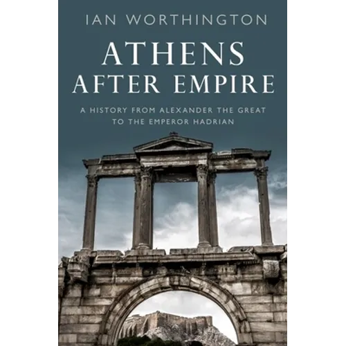 Athens After Empire: A History from Alexander the Great to the Emperor Hadrian - Paperback