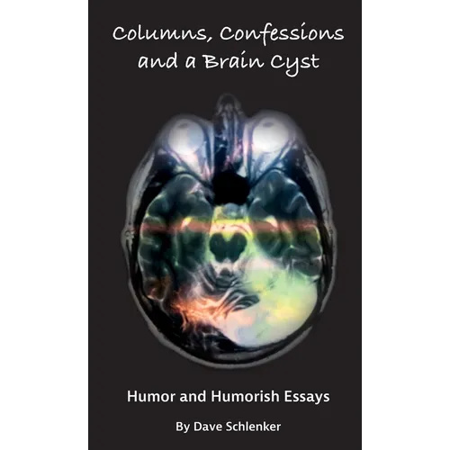 Columns, Confessions and A Brain Cyst: Humor and Humorish Essays By Dave Schlenker - Hardcover