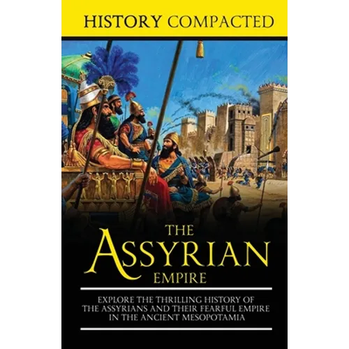 The Assyrian Empire: Explore the Thrilling History of the Assyrians and their Fearful Empire in the Ancient Mesopotamia - Paperback