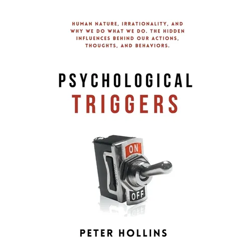 Psychological Triggers: Human Nature, Irrationality, and Why We Do What We Do. The Hidden Influences Behind Our Actions, Thoughts, and Behaviors. - Hardcover