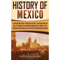 History of Mexico: A Captivating Guide to Mexican History, Starting from the Rise of Tenochtitlan through Maximilian's Empire to the Mexi - Hardcover