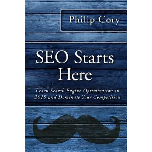 SEO Starts Here: Learn Search Engine Optimization in 2015 and Dominate Your Competition - Paperback