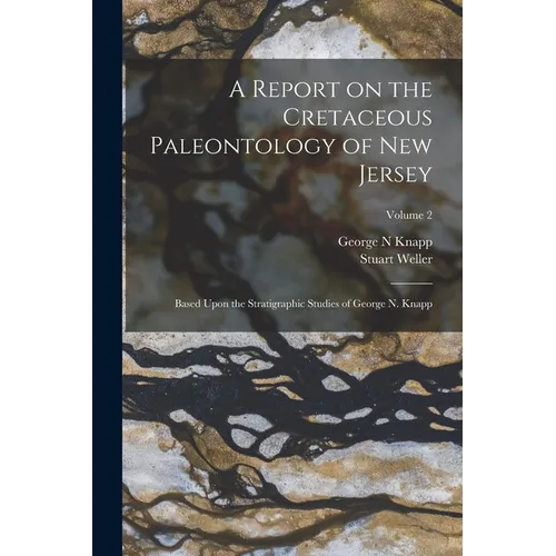 A Report on the Cretaceous Paleontology of New Jersey; Based Upon the Stratigraphic Studies of George N. Knapp; Volume 2 - Paperback