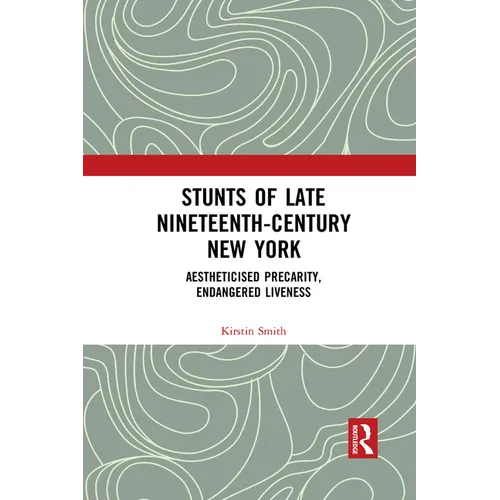 Stunts of Late Nineteenth-Century New York: Aestheticised Precarity, Endangered Liveness - Paperback