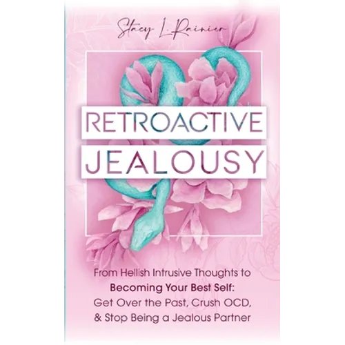 Retroactive Jealousy: From Hellish Intrusive Thoughts to Becoming Your Best Self: Get Over the Past, Crush OCD, & Stop Being A Jealous Partn - Paperback