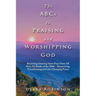 The Abcs to Praising and Worshipping God: Receiving Amazing Inner Peace from All Sixty-Six Books of the Bible - Discovering Transforming and Life-Chan - Paperback