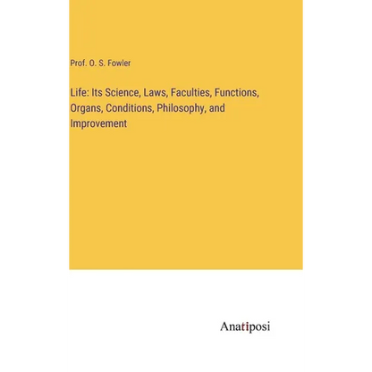 Life: Its Science, Laws, Faculties, Functions, Organs, Conditions, Philosophy, and Improvement - Hardcover