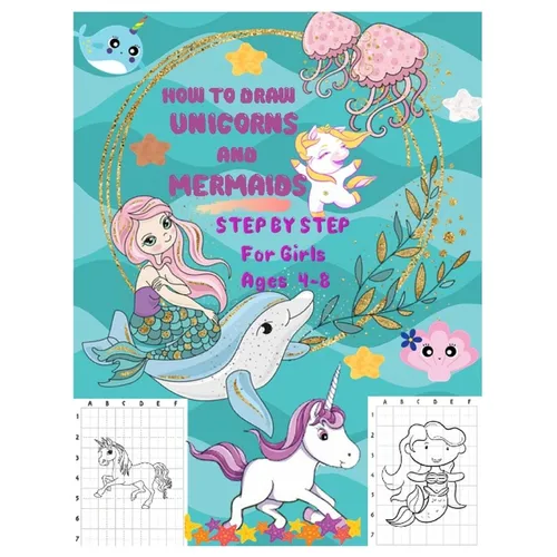 HOW TO DRAW UNICORNS AND MERMAIDS STEP BY STEP For Girls Ages 4 To 8: The Artistic Drawing Guide to Teach Girls and Boys how to Draw Unicorns and Merm - Paperback