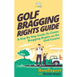 Golf Bragging Rights Guide: A Step By Step Guide To Claim Bragging Rights on the Golf Course - Paperback