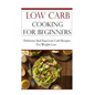 Low Carb Cooking for Beginners: Delicious and Easy Low Carb Recipes for Weight Loss - Paperback