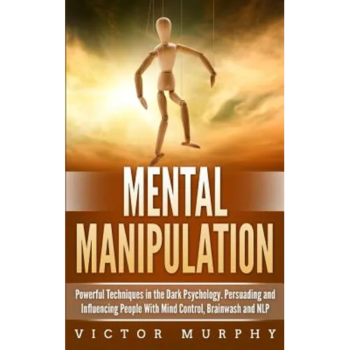 Mental Manipulation: Powerful Techniques in the Dark Psychology. Persuading and Influencing People With Mind Control, Brainwash and NLP - Paperback