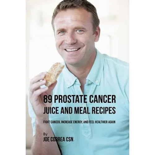 89 Prostate Cancer Juice and Meal Recipes: Fight Cancer, Increase Energy, and Feel Healthier Again - Paperback