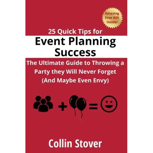 25 Quick Tips for Event Planning Success: The Ultimate Guide to Throwing a Party they Will Never Forget (And Maybe Even Envy)! - Paperback