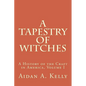 A Tapestry of Witches: A History of the Craft in America, Volume I - Paperback