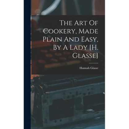 The Art Of Cookery, Made Plain And Easy, By A Lady [h. Glasse] - Hardcover