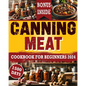 Canning Meat Cookbook For Beginners: From Novice To Modern Homesteader: Unlock the Home Canning Secrets. Embark On A Beginner's Journey To Safe, And C - Paperback