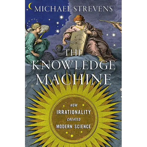 The Knowledge Machine: How Irrationality Created Modern Science - Hardcover