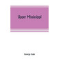 Upper Mississippi, or, historical sketches of the mound-builders, the Indian tribes and the progress of civilization in the North-west, from A.D. 1600 - Paperback