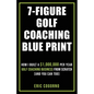 7-Figure Golf Coaching Blueprint: HOW I BUILT A $1,000,000 Per Year Golf Coaching Business From Scratch (And You Can Too) - Paperback