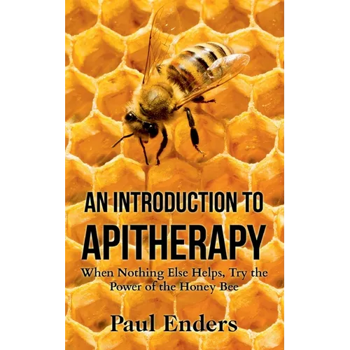 An Introduction To Apitherapy: When Nothing Else Helps, Try the Power of the Honey Bee - Paperback