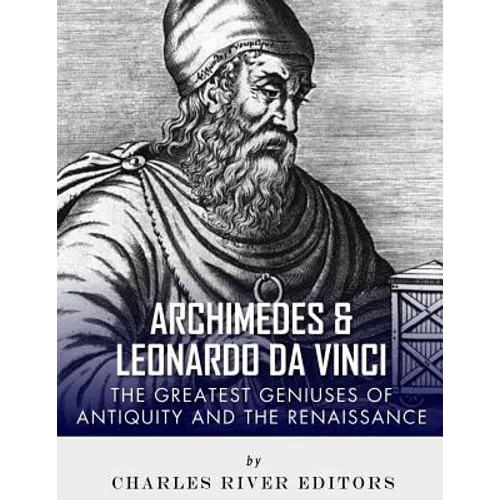 Archimedes and Leonardo Da Vinci: The Greatest Geniuses of Antiquity and the Renaissance - Paperback